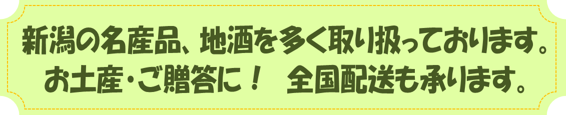 新潟の名産品、地酒を多く取り扱っております。お土産・ご贈答に！全国配送も承ります。